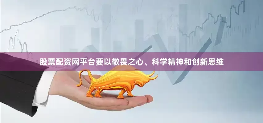 股票配资网平台要以敬畏之心、科学精神和创新思维