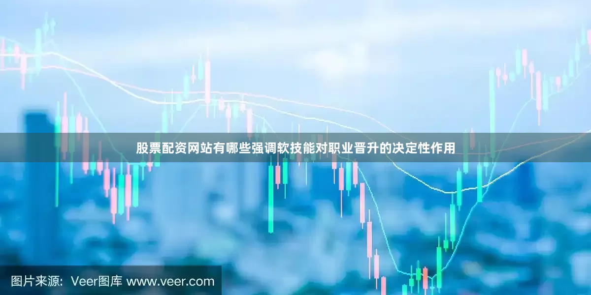 股票配资网站有哪些强调软技能对职业晋升的决定性作用