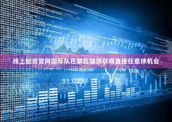 线上配资官网国际队在禁区弧顶获得直接任意球机会