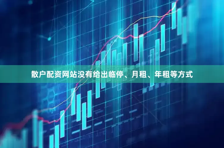 散户配资网站没有给出临停、月租、年租等方式