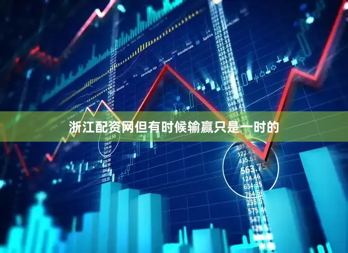 浙江配资网但有时候输赢只是一时的