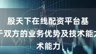 股天下在线配资平台基于双方的业务优势及技术能力
