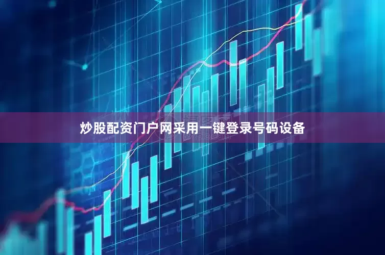 炒股配资门户网采用一键登录号码设备