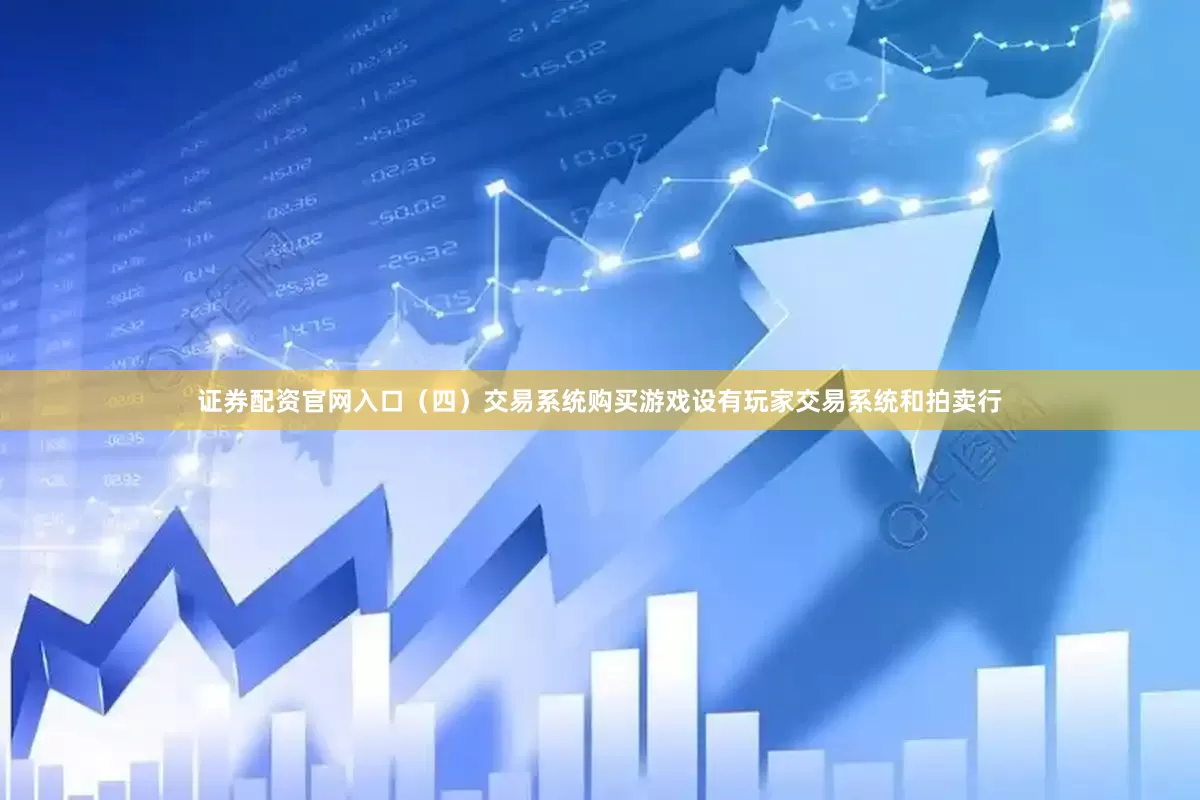 证券配资官网入口（四）交易系统购买游戏设有玩家交易系统和拍卖行