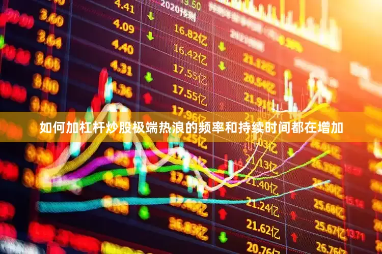 如何加杠杆炒股极端热浪的频率和持续时间都在增加