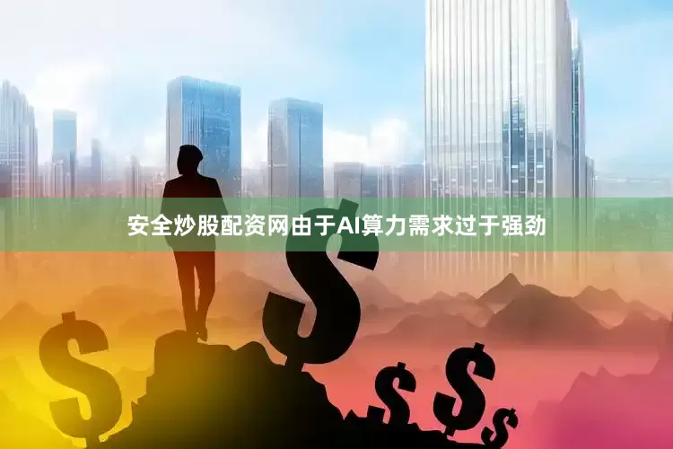 安全炒股配资网由于AI算力需求过于强劲