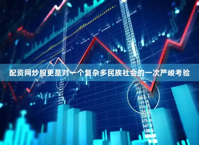 配资网炒股更是对一个复杂多民族社会的一次严峻考验