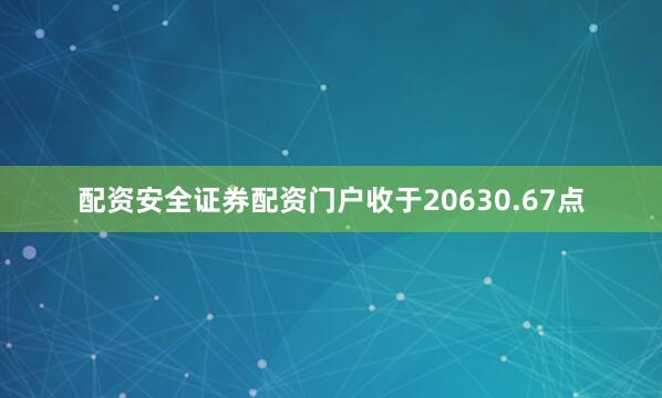 配资安全证券配资门户收于20630.67点