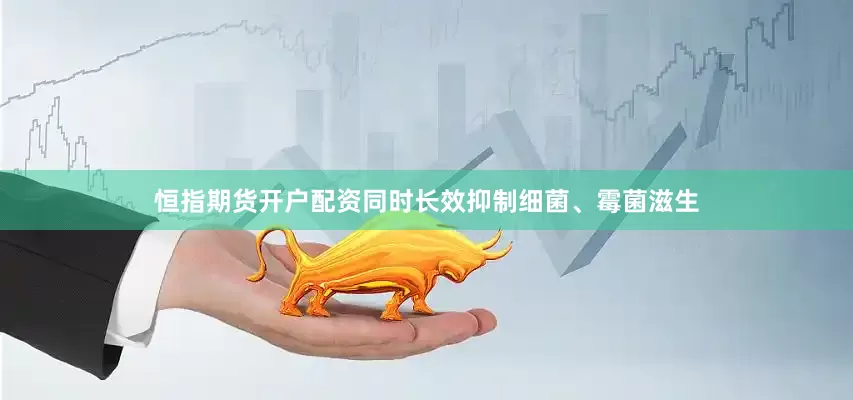 恒指期货开户配资同时长效抑制细菌、霉菌滋生