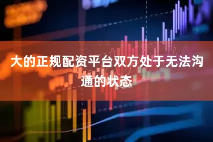 大的正规配资平台双方处于无法沟通的状态