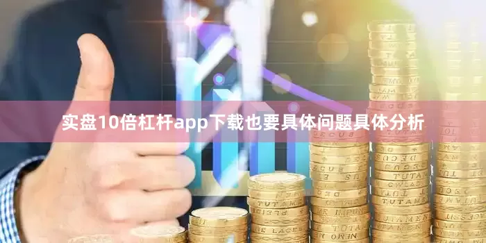 实盘10倍杠杆app下载也要具体问题具体分析
