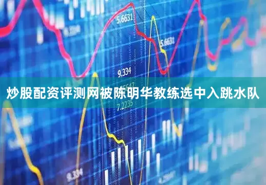 炒股配资评测网被陈明华教练选中入跳水队