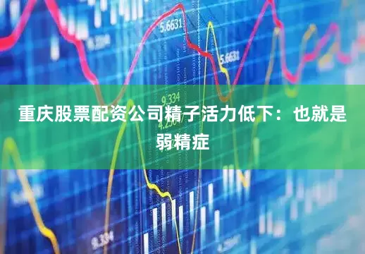 重庆股票配资公司精子活力低下：也就是弱精症