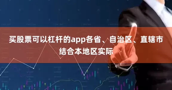 买股票可以杠杆的app各省、自治区、直辖市结合本地区实际