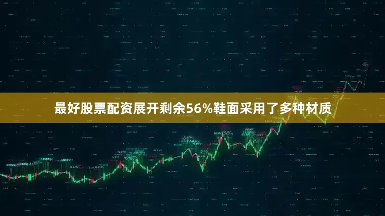 最好股票配资展开剩余56%鞋面采用了多种材质