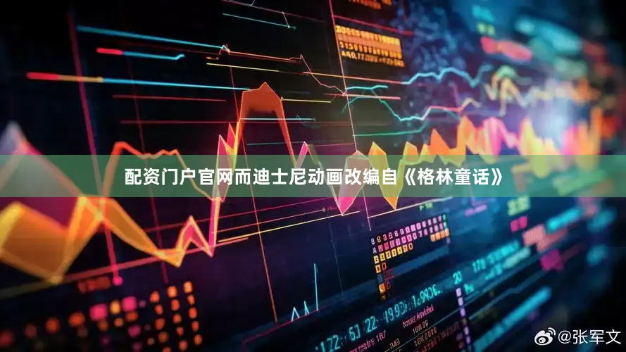 配资门户官网而迪士尼动画改编自《格林童话》