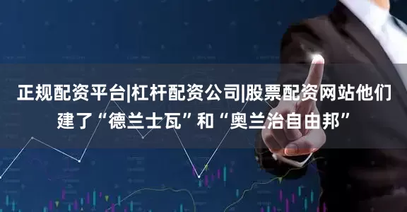正规配资平台|杠杆配资公司|股票配资网站他们建了“德兰士瓦”和“奥兰治自由邦”