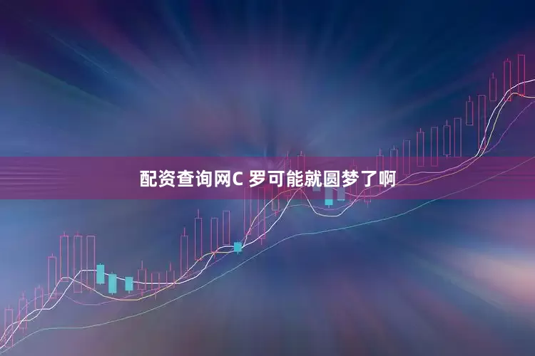 配资查询网C 罗可能就圆梦了啊