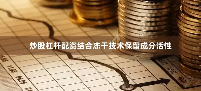 炒股杠杆配资结合冻干技术保留成分活性