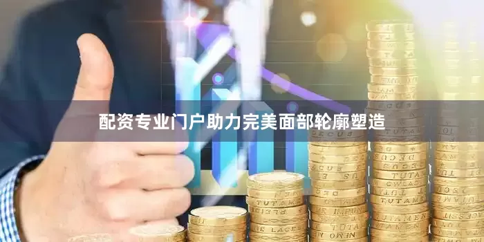 配资专业门户助力完美面部轮廓塑造