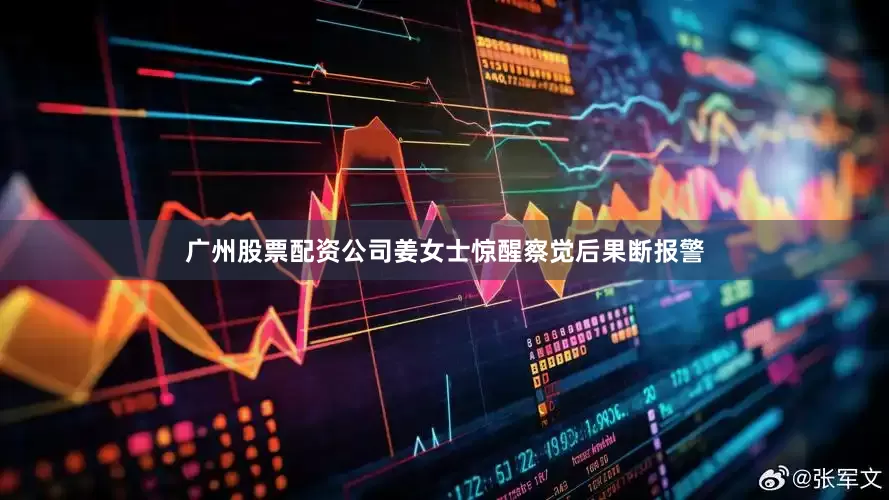 广州股票配资公司姜女士惊醒察觉后果断报警