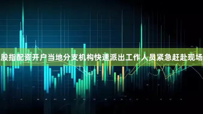 股指配资开户当地分支机构快速派出工作人员紧急赶赴现场