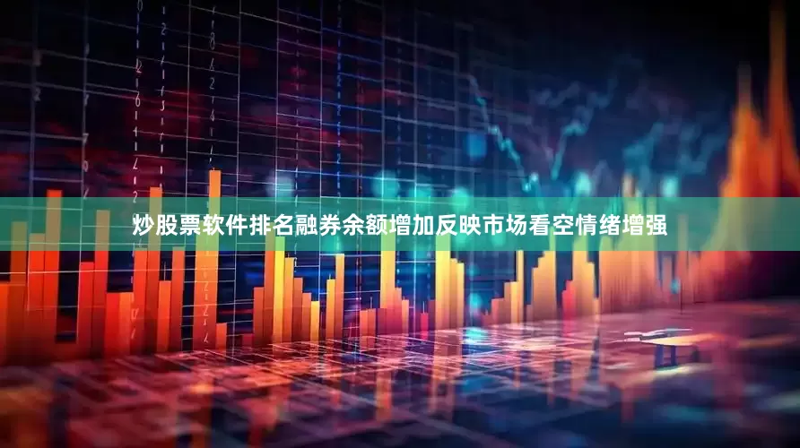 炒股票软件排名融券余额增加反映市场看空情绪增强