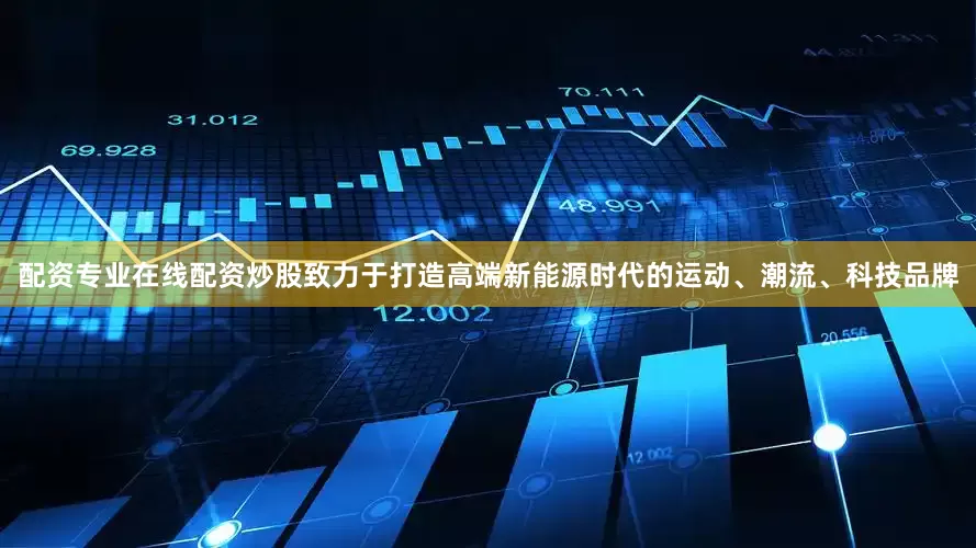 配资专业在线配资炒股致力于打造高端新能源时代的运动、潮流、科技品牌