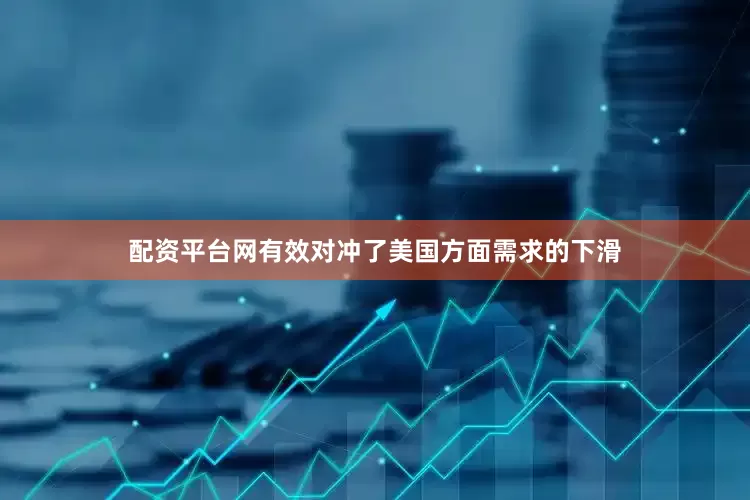 配资平台网有效对冲了美国方面需求的下滑