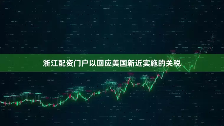 浙江配资门户以回应美国新近实施的关税