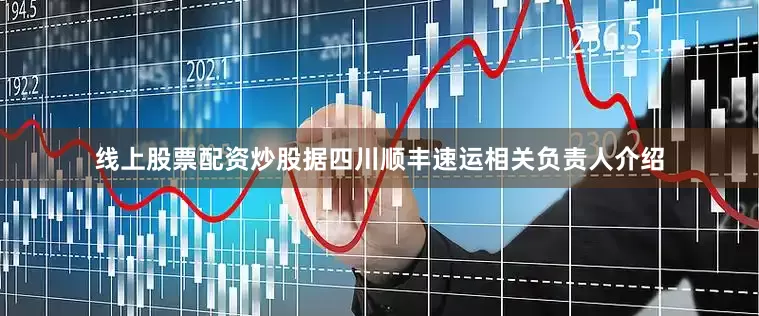 线上股票配资炒股据四川顺丰速运相关负责人介绍