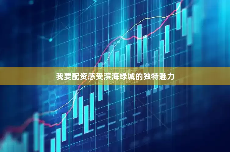 我要配资感受滨海绿城的独特魅力