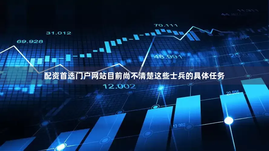 配资首选门户网站目前尚不清楚这些士兵的具体任务