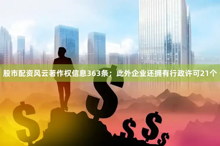 股市配资风云著作权信息363条；此外企业还拥有行政许可21个