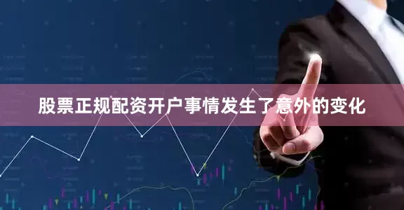 股票正规配资开户事情发生了意外的变化