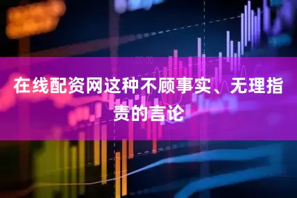 在线配资网这种不顾事实、无理指责的言论