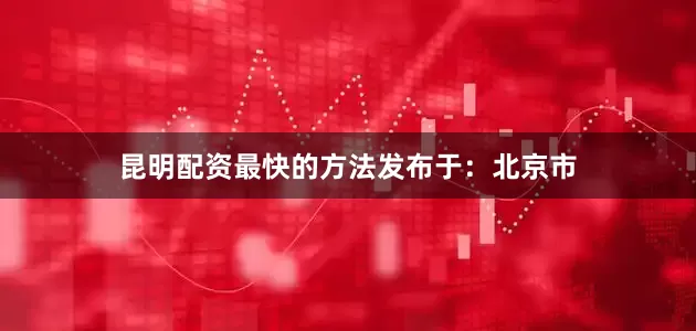 昆明配资最快的方法发布于：北京市